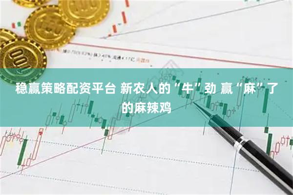 稳赢策略配资平台 新农人的“牛”劲&#32;赢“麻”了的麻辣鸡